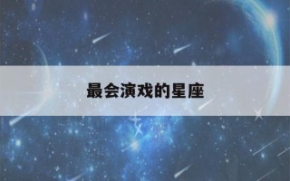 最会演戏的星座(最会演戏的明星)