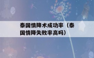 泰国情降术成功率（泰国情降失败率高吗）