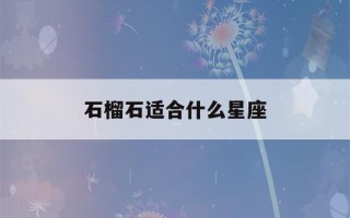 石榴石适合什么星座(石榴石适合什么星座的人戴)