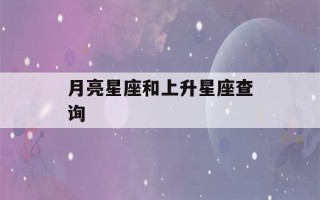 月亮星座和上升星座查询(太阳月亮星座和上升星座查询)