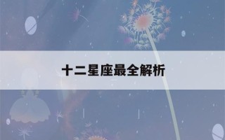 十二星座最全解析(十二星座十二星座大全)