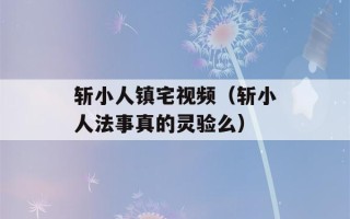 斩小人镇宅视频（斩小人法事真的灵验么）