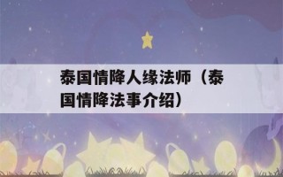 泰国情降人缘法师（泰国情降法事介绍）