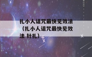 扎小人诅咒最快见效法（扎小人诅咒最快见效法 针扎）