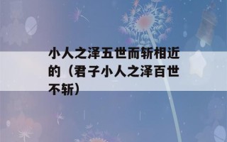 小人之泽五世而斩相近的（君子小人之泽百世不斩）