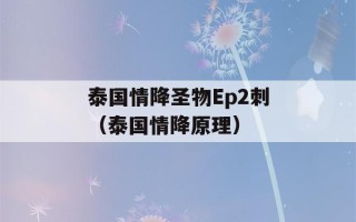 泰国情降圣物Ep2刺（泰国情降原理）