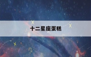 十二星座蛋糕(十二星座蛋糕 狮子座)