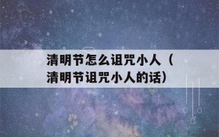 清明节怎么诅咒小人（清明节诅咒小人的话）