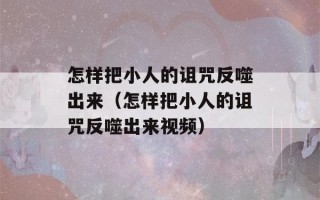 怎样把小人的诅咒反噬出来（怎样把小人的诅咒反噬出来视频）