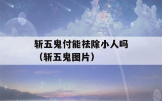 斩五鬼付能祛除小人吗（斩五鬼图片）