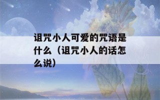 诅咒小人可爱的咒语是什么（诅咒小人的话怎么说）