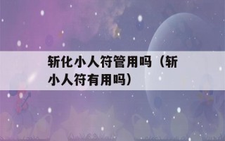 斩化小人符管用吗（斩小人符有用吗）