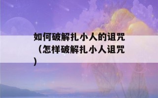 如何破解扎小人的诅咒（怎样破解扎小人诅咒）