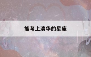 能考上清华的星座(能考上清华的星座有没有白羊座?)