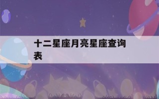 十二星座月亮星座查询表(12星座月亮查询表)