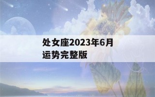 处女座2023年6月运势完整版(处女座2022年6月运势完整版)