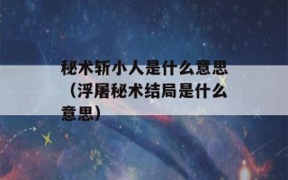 秘术斩小人是什么意思（浮屠秘术结局是什么意思）