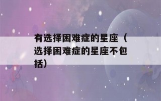 有选择困难症的星座（选择困难症的星座不包括）