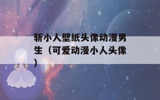 斩小人壁纸头像动漫男生（可爱动漫小人头像）