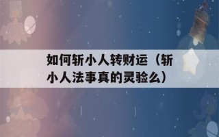 如何斩小人转财运（斩小人法事真的灵验么）