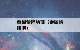 泰国情降项链（泰国情降吧）