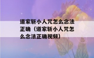 道家斩小人咒怎么念法正确（道家斩小人咒怎么念法正确视频）