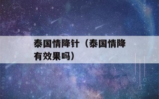 泰国情降针（泰国情降有效果吗）