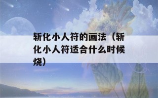 斩化小人符的画法（斩化小人符适合什么时候烧）