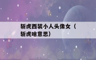 斩虎西装小人头像女（斩虎啥意思）