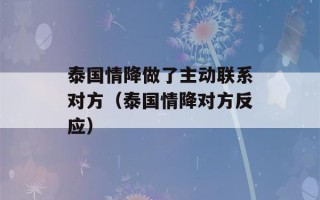 泰国情降做了主动联系对方（泰国情降对方反应）