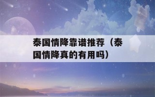 泰国情降靠谱推荐（泰国情降真的有用吗）