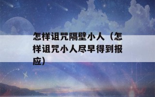 怎样诅咒隔壁小人（怎样诅咒小人尽早得到报应）