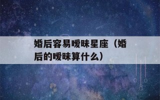 婚后容易暧昧星座（婚后的暧昧算什么）