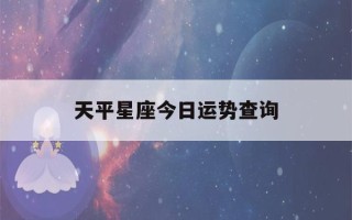 天平星座今日运势查询(天秤座今日运势第一星网)