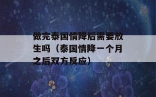 做完泰国情降后需要放生吗（泰国情降一个月之后双方反应）