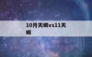 10月天蝎vs11天蝎(属什么的天蝎座最厉害)