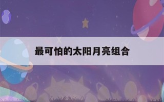 最可怕的太阳月亮组合(怎么测上升,太阳,月亮星座)