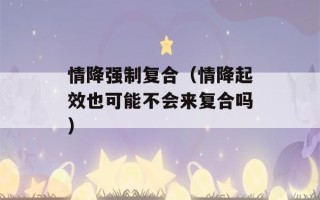 情降强制复合（情降起效也可能不会来复合吗）