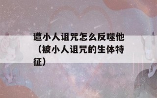 遭小人诅咒怎么反噬他（被小人诅咒的生体特征）