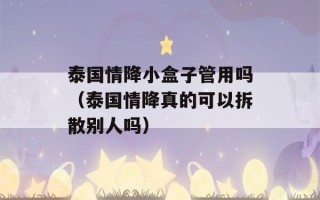 泰国情降小盒子管用吗（泰国情降真的可以拆散别人吗）