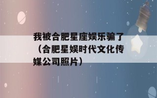 我被合肥星座娱乐骗了（合肥星娱时代文化传媒公司照片）