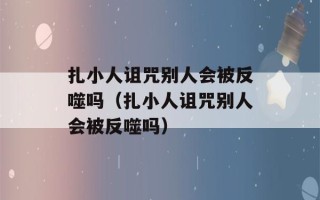 扎小人诅咒别人会被反噬吗（扎小人诅咒别人会被反噬吗）