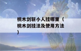 桃木剑斩小人挂哪里（桃木剑挂法及使用方法）