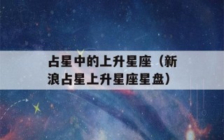 占星中的上升星座（新浪占星上升星座星盘）