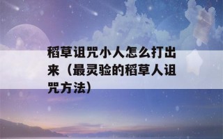 稻草诅咒小人怎么打出来（最灵验的稻草人诅咒方法）