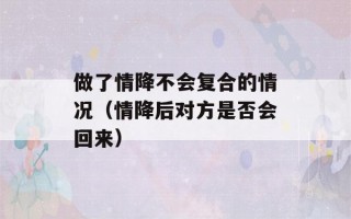 做了情降不会复合的情况（情降后对方是否会回来）