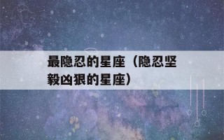 最隐忍的星座（隐忍坚毅凶狠的星座）