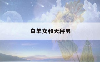 白羊女和天秤男(白羊女和天秤男床上生活怎样)