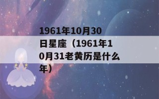 1961年10月30日星座（1961年10月31老黄历是什么年）