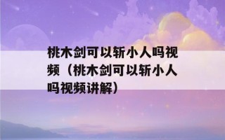 桃木剑可以斩小人吗视频（桃木剑可以斩小人吗视频讲解）